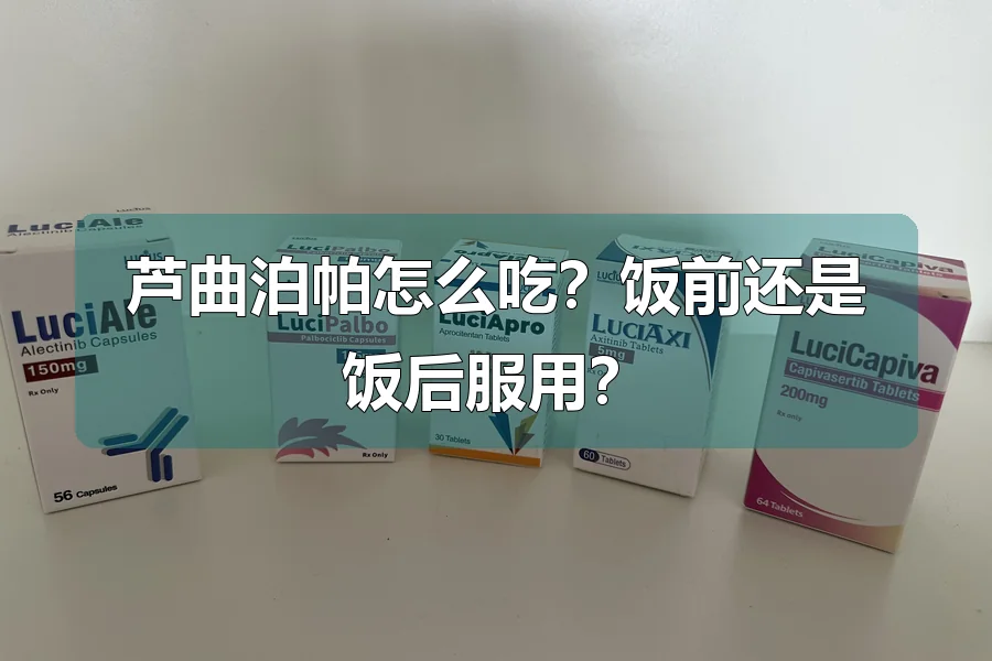 芦曲泊帕怎么吃？饭前还是饭后服用？