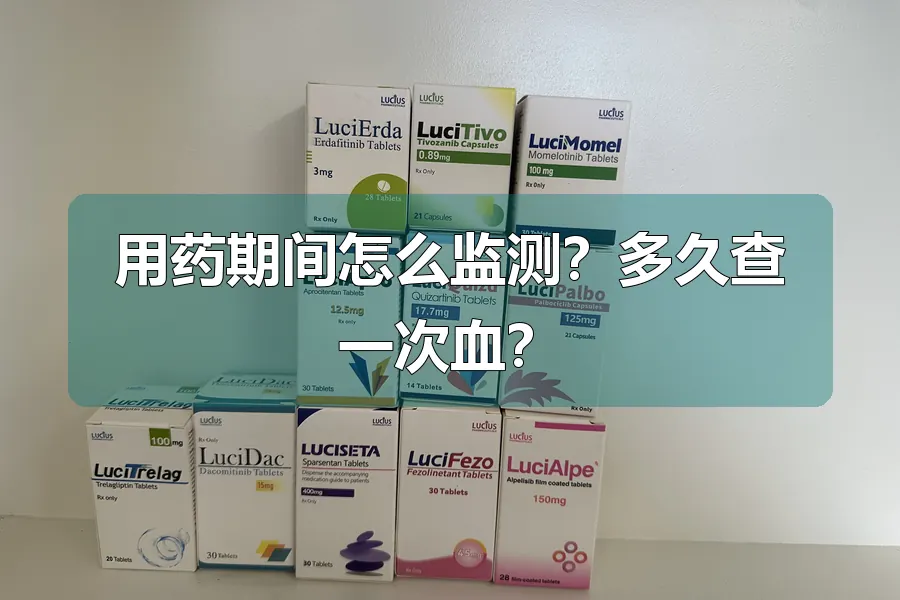 用药期间怎么监测？多久查一次血？
